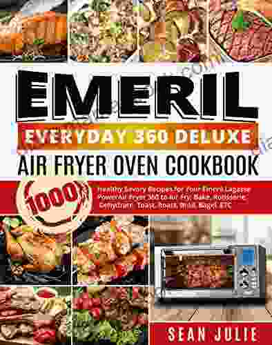 Emeril Everyday 360 Deluxe Air Fryer Oven Cookbook: 1000 Healthy Savory Recipes For Your Emeril Lagasse Power Air Fryer 360 To Air Fry Bake Rotisserie Dehydrate Toast Roast Broil Bagel ETC