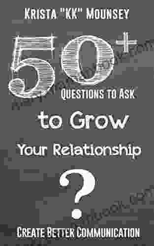 50+ Questions To Ask To Grow Your Relationship: Create Better Communication