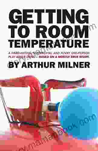 Getting To Room Temperature: A Hard Hitting Sentimental And Funny One Person Play About Dying Based On A Mostly True Story
