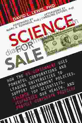 Science For Sale: How The US Government Uses Powerful Corporations And Leading Universities To Support Government Policies Silence Top Scientists Jeopardize Our Health And Protect Corporate Profits