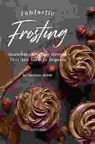 Fantastic Frosting Recipe Book: Incredible Frosting Recipes That Are Sure To Impress