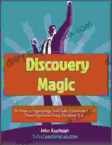 Discovery Magic Explode Your Sales With 10 Magic Questions: Learn The 10 Questions Every Salesperson Should Ask On Every Call Bonus 3 Secret Questions That You Aren T (SalesCoachingLab 1)
