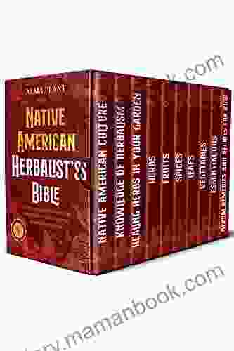Native American Herbalist S Bible 10 In 1: The Encyclopedia Of Herbalism To Create Your Own Garden Of Natural Remedies Improve Your Well Being And Boost Your Energy