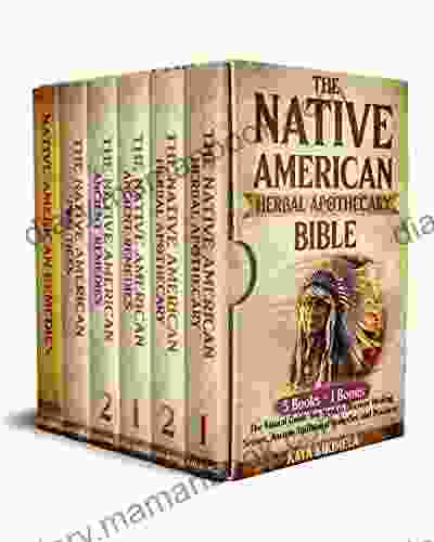 The Native American Herbal Apothecary Bible: The Natural Guide You Need To Discover Healing Secrets Ancient Traditional Remedies And Practices