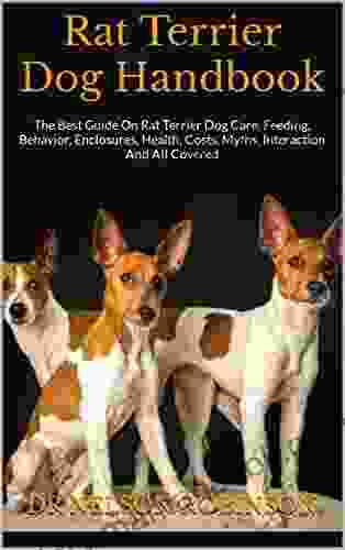 Rat Terrier Dog Handbook : The Best Guide On Rat Terrier Dog Care Feeding Behavior Enclosures Health Costs Myths Interaction And All Covered